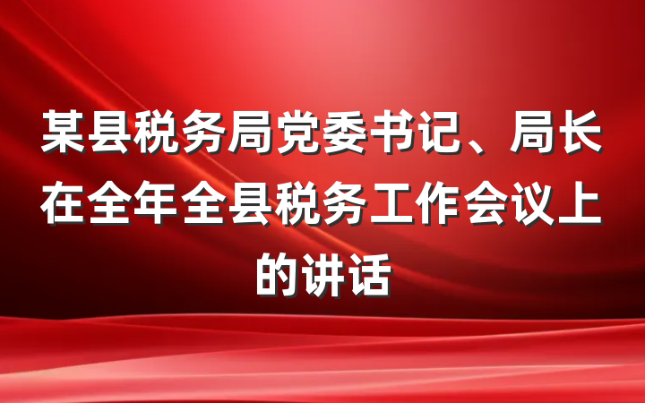 某县税务局党委书记、局长在全年全县税务工作会议上的讲话