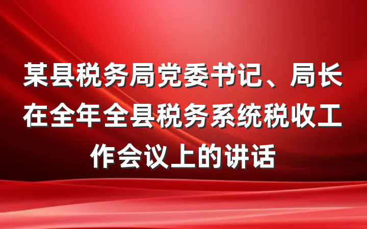 某县税务局党委书记、局长在全年全县税务系统税收工作会议上的讲话