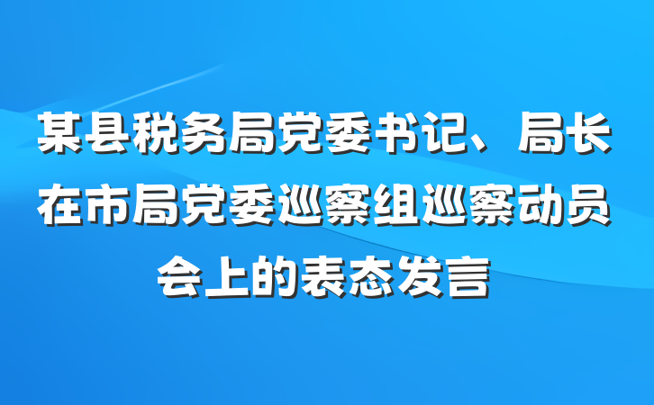 某县税务局党委书记、局长在市局党委巡察组巡察动员会上的表态发言