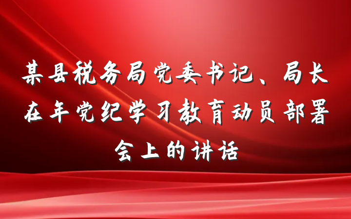 某县税务局党委书记、局长在年党纪学习教育动员部署会上的讲话
