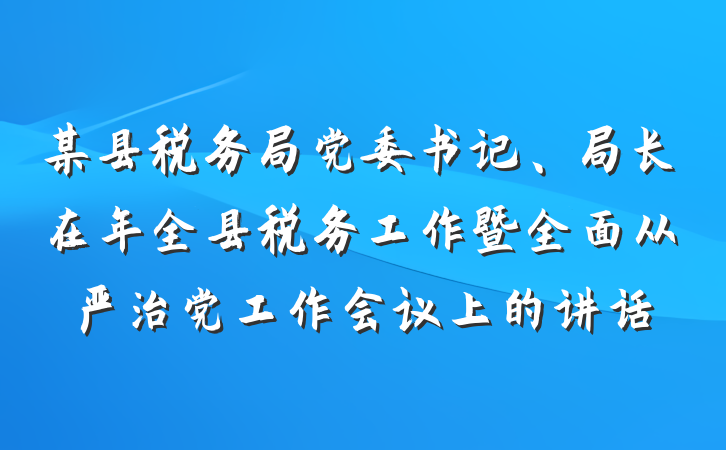某县税务局党委书记、局长在年全县税务工作暨全面从严治党工作会议上的讲话