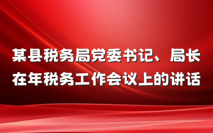某县税务局党委书记、局长在年税务工作会议上的讲话