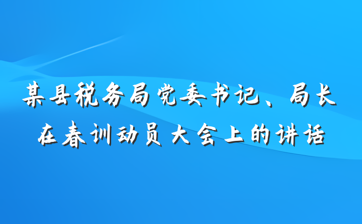 某县税务局党委书记、局长在春训动员大会上的讲话