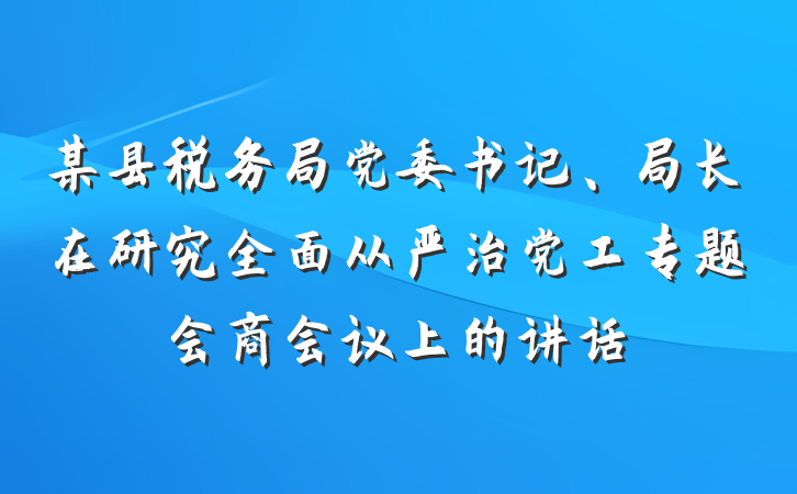 某县税务局党委书记、局长在研究全面从严治党工专题会商会议上的讲话