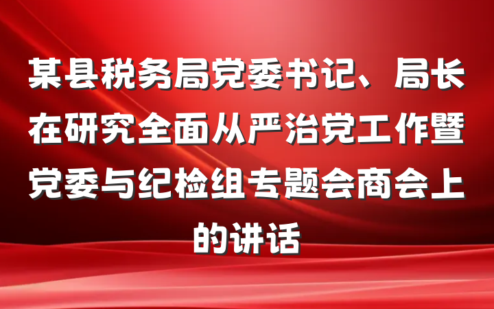 某县税务局党委书记、局长在研究全面从严治党工作暨党委与纪检组专题会商会上的讲话
