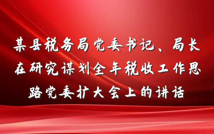 某县税务局党委书记、局长在研究谋划全年税收工作思路党委扩大会上的讲话
