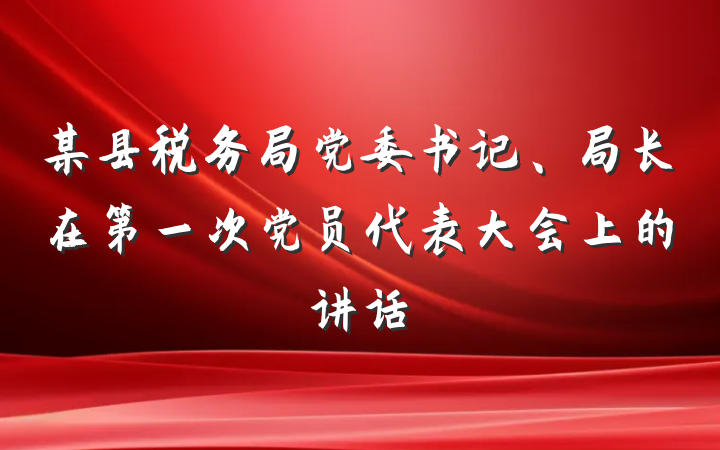 某县税务局党委书记、局长在第一次党员代表大会上的讲话