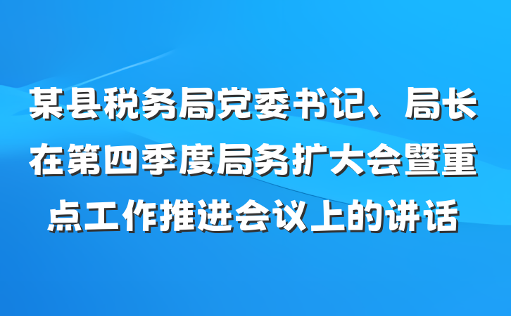 某县税务局党委书记、局长在第四季度局务扩大会暨重点工作推进会议上的讲话