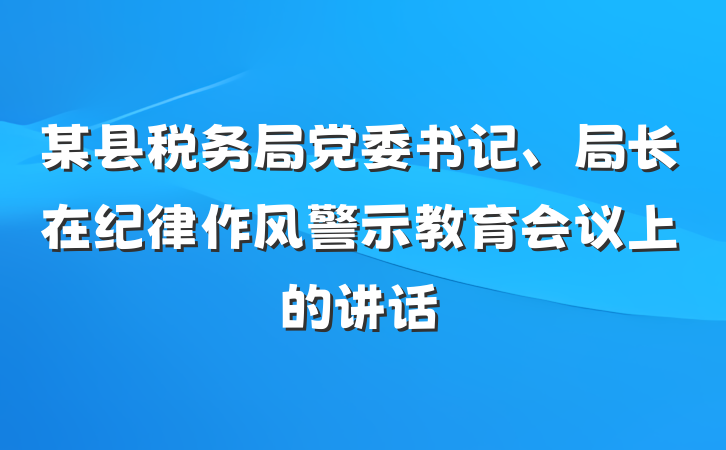 某县税务局党委书记、局长在纪律作风警示教育会议上的讲话