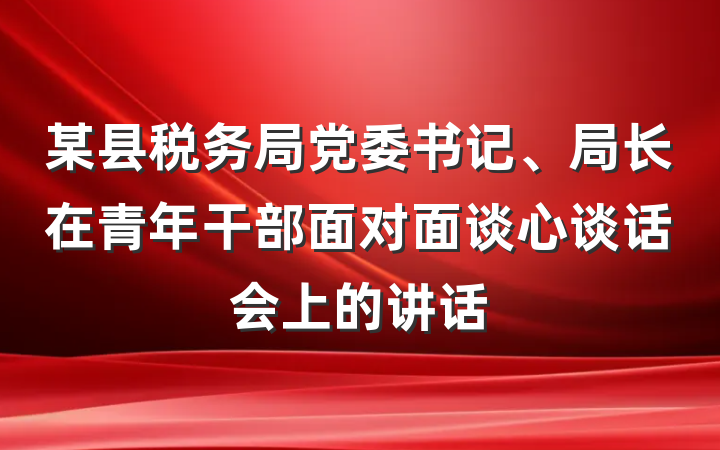 某县税务局党委书记、局长在青年干部面对面谈心谈话会上的讲话