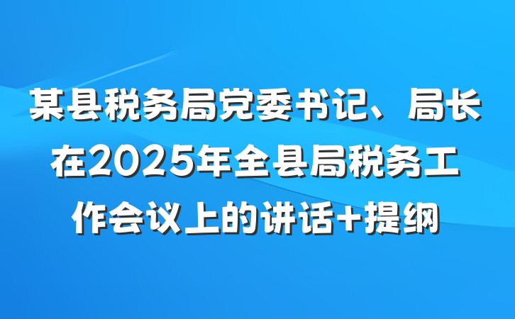 某县税务局党委书记、局长在2025年全县局税务工作会议上的讲话 提纲