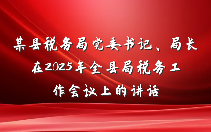 某县税务局党委书记、局长在2025年全县局税务工作会议上的讲话