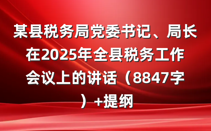 某县税务局党委书记、局长在2025年全县税务工作会议上的讲话（8847字） 提纲