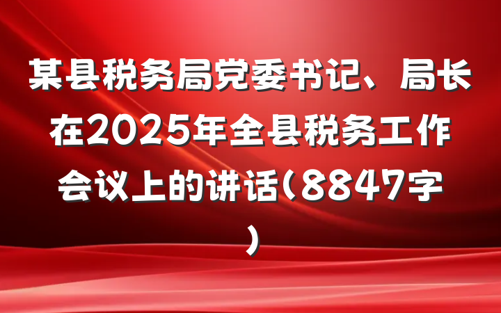 某县税务局党委书记、局长在2025年全县税务工作会议上的讲话（8847字）