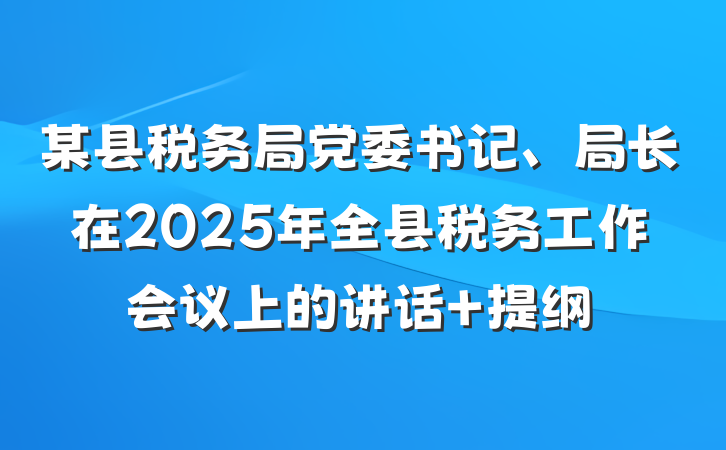 某县税务局党委书记、局长在2025年全县税务工作会议上的讲话 提纲