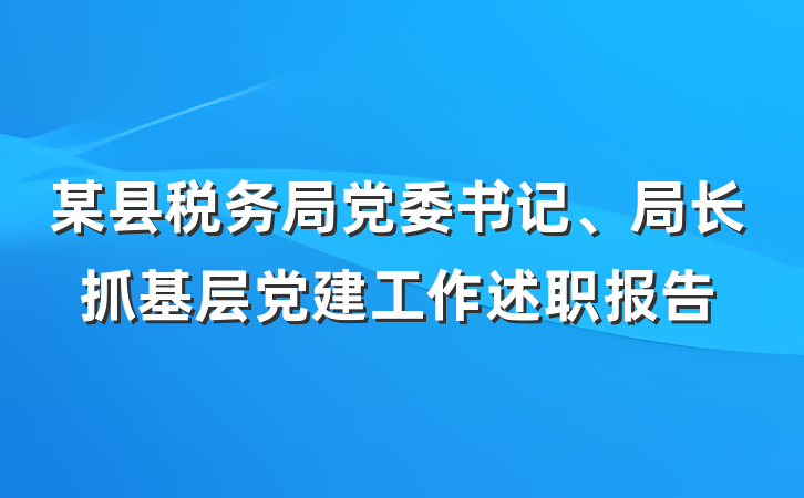 某县税务局党委书记、局长抓基层党建工作述职报告