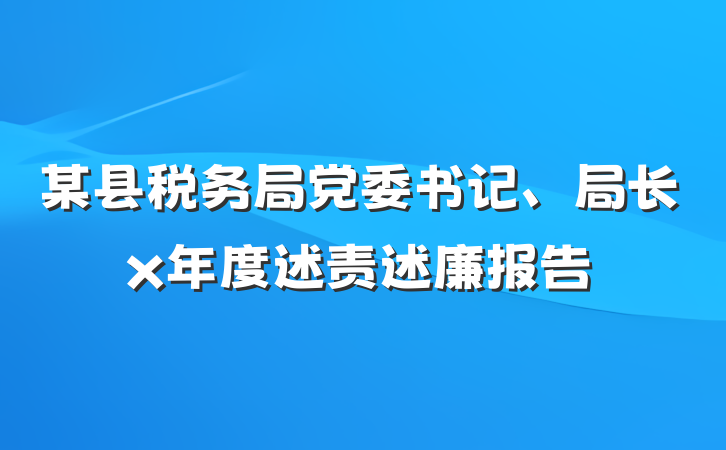 某县税务局党委书记、局长x年度述责述廉报告