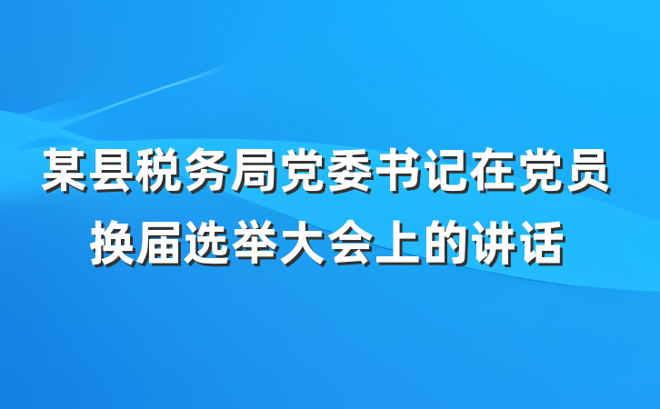 某县税务局党委书记在党员换届选举大会上的讲话