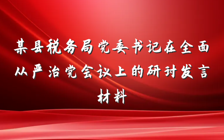 某县税务局党委书记在全面从严治党会议上的研讨发言材料