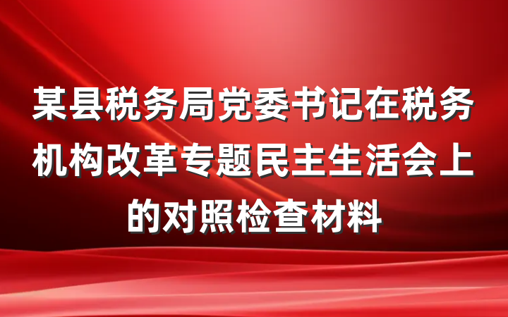 某县税务局党委书记在税务机构改革专题民主生活会上的对照检查材料