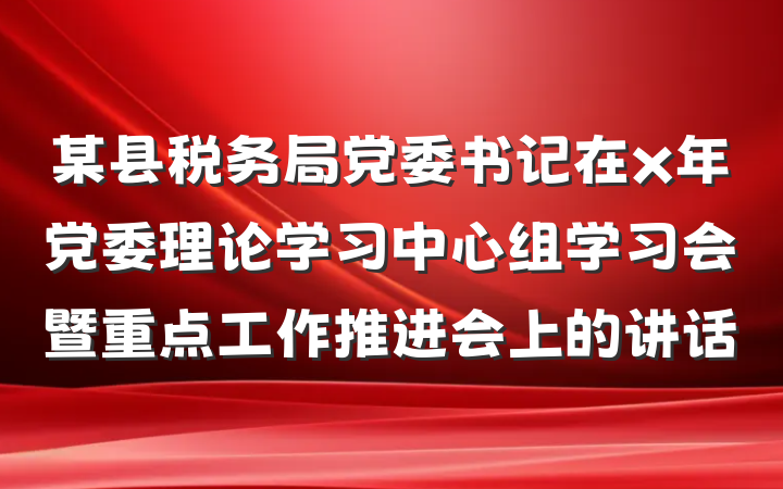 某县税务局党委书记在x年党委理论学习中心组学习会暨重点工作推进会上的讲话