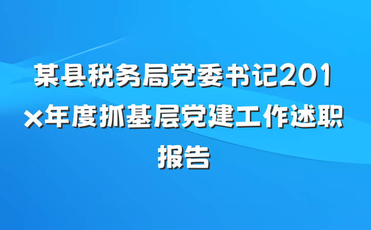 某县税务局党委书记201x年度抓基层党建工作述职报告