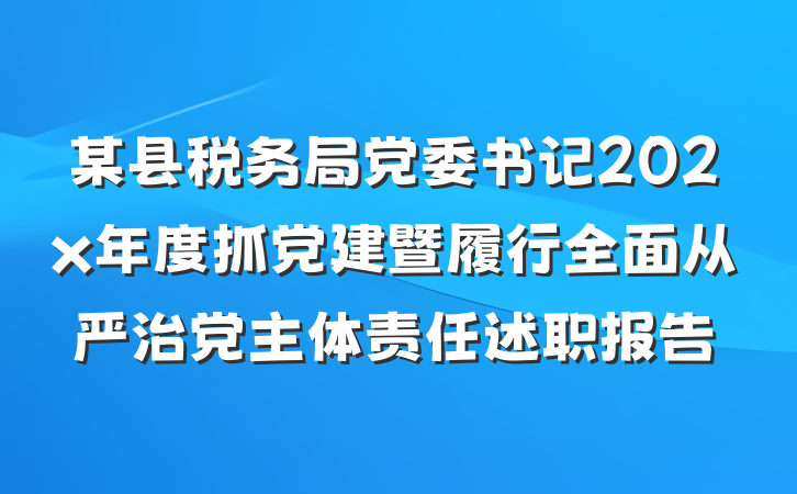 某县税务局党委书记202x年度抓党建暨履行全面从严治党主体责任述职报告