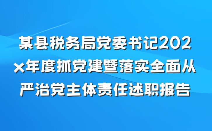 某县税务局党委书记202x年度抓党建暨落实全面从严治党主体责任述职报告
