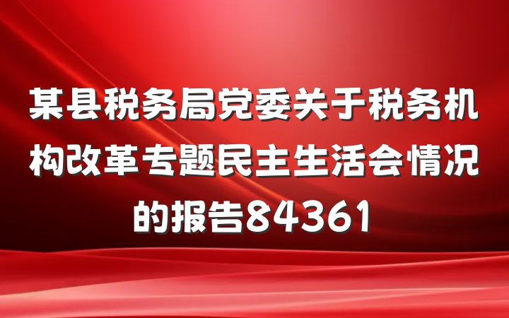 某县税务局党委关于税务机构改革专题民主生活会情况的报告84361