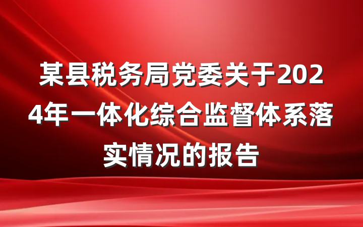 某县税务局党委关于2024年一体化综合监督体系落实情况的报告