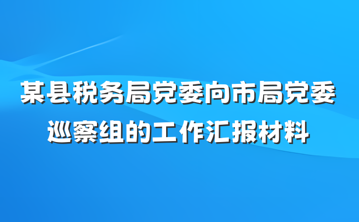 某县税务局党委向市局党委巡察组的工作汇报材料