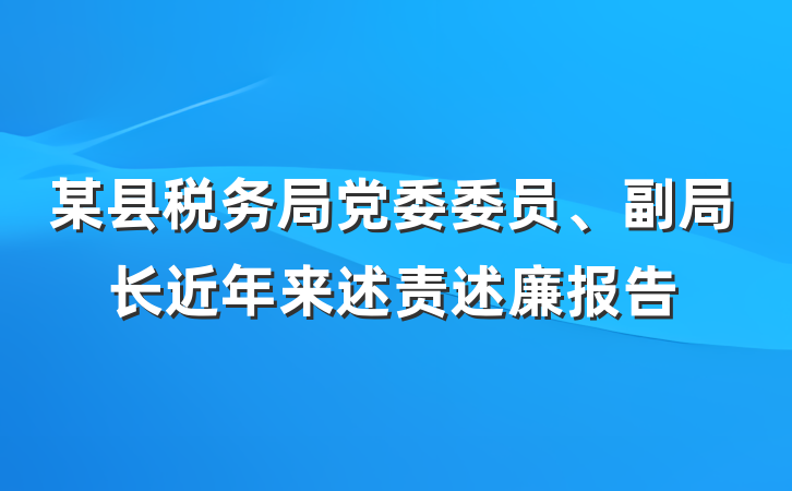 某县税务局党委委员、副局长近年来述责述廉报告