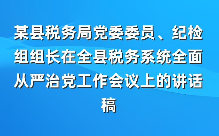 某县税务局党委委员、纪检组组长在全县税务系统全面从严治党工作会议上的讲话稿