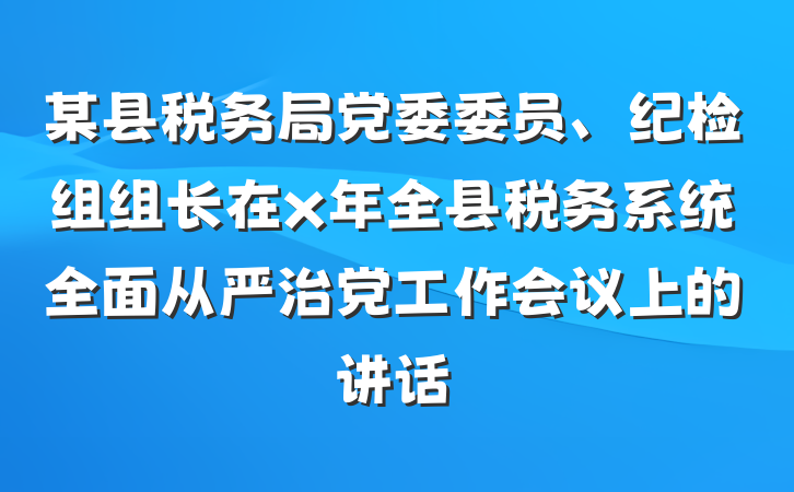 某县税务局党委委员、纪检组组长在x年全县税务系统全面从严治党工作会议上的讲话