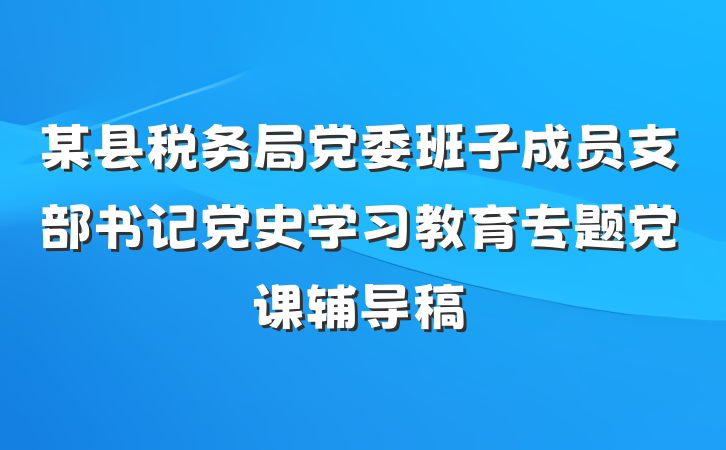 某县税务局党委班子成员支部书记党史学习教育专题党课辅导稿