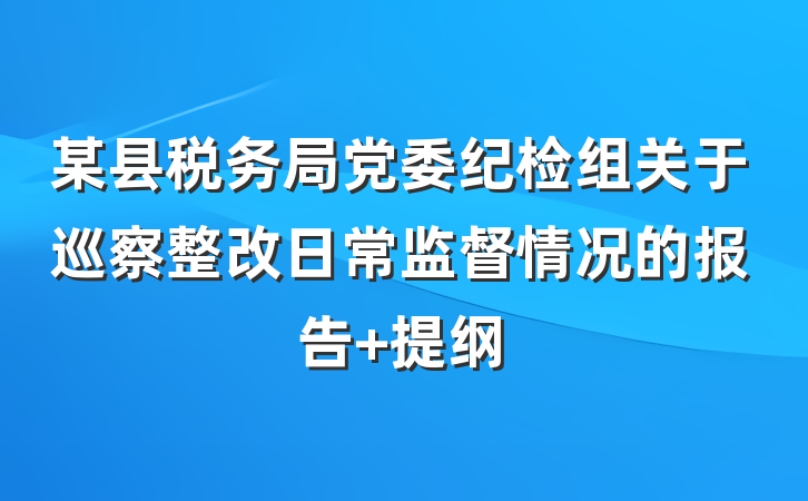 某县税务局党委纪检组关于巡察整改日常监督情况的报告 提纲