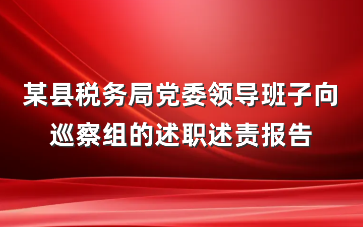 某县税务局党委领导班子向巡察组的述职述责报告