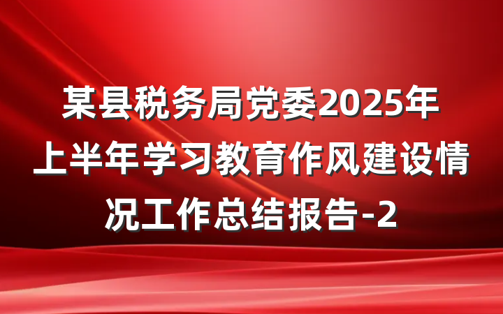 某县税务局党委2025年上半年学习教育作风建设情况工作总结报告-2