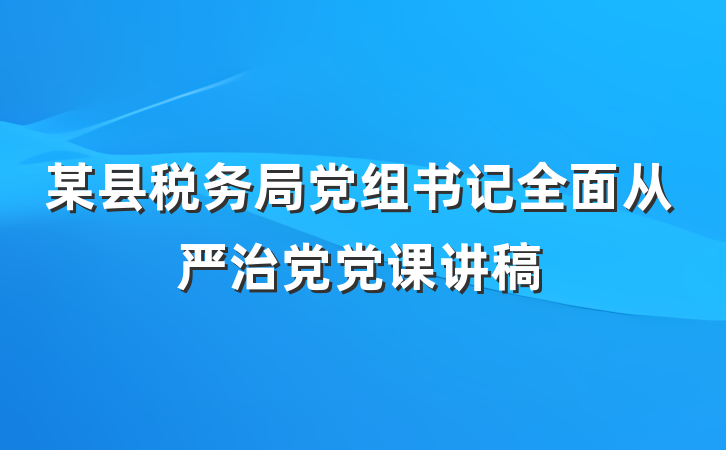 某县税务局党组书记全面从严治党党课讲稿