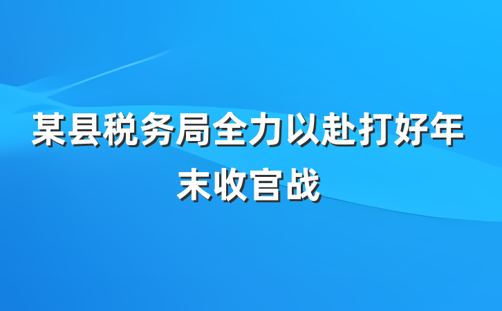 某县税务局全力以赴打好年末收官战