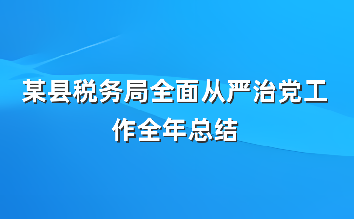 某县税务局全面从严治党工作全年总结