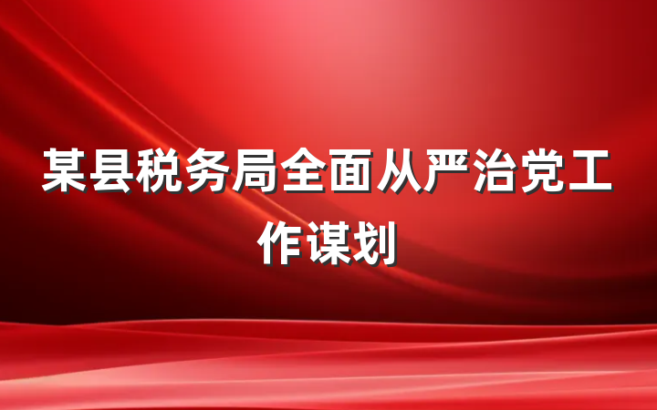 某县税务局全面从严治党工作谋划