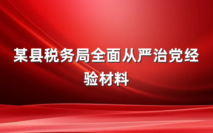 某县税务局全面从严治党经验材料