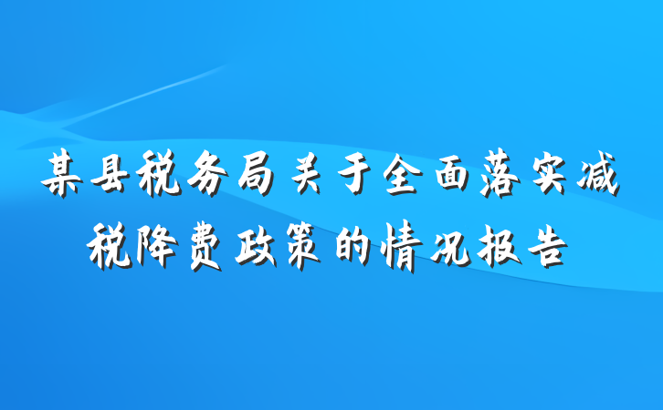 某县税务局关于全面落实减税降费政策的情况报告
