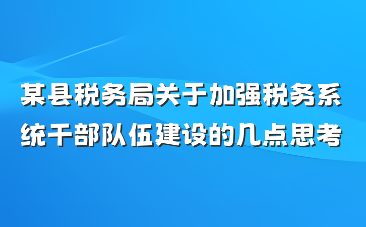 某县税务局关于加强税务系统干部队伍建设的几点思考