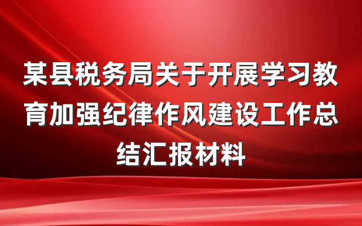 某县税务局关于开展学习教育加强纪律作风建设工作总结汇报材料