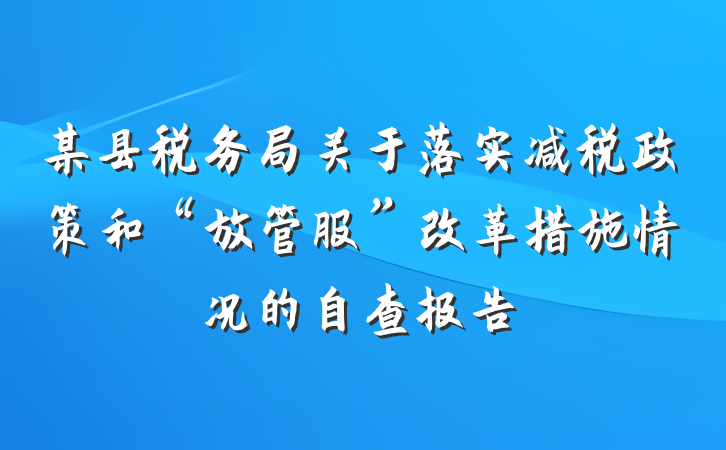 某县税务局关于落实减税政策和“放管服”改革措施情况的自查报告