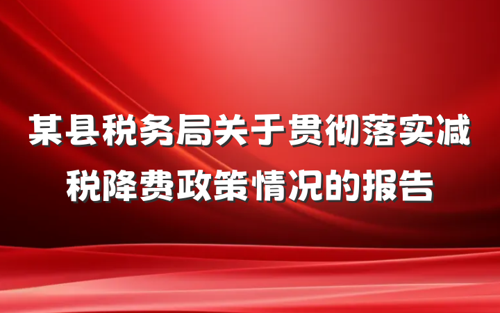 某县税务局关于贯彻落实减税降费政策情况的报告