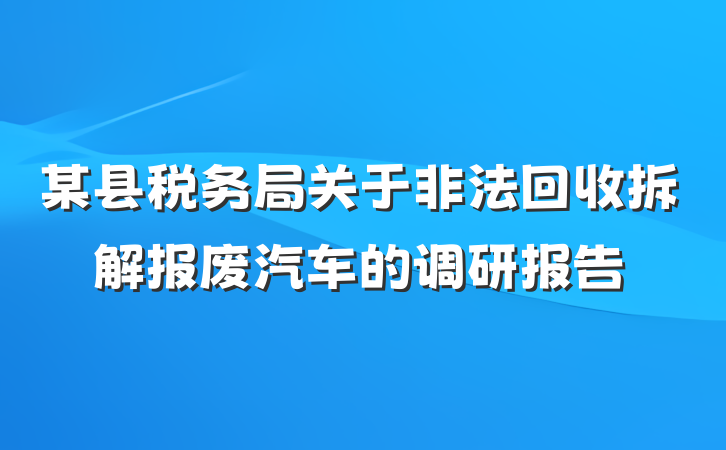 某县税务局关于非法回收拆解报废汽车的调研报告