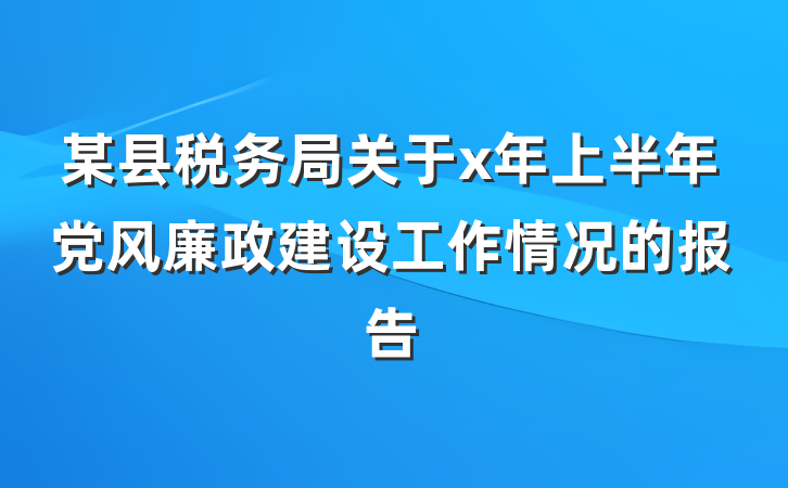 某县税务局关于x年上半年党风廉政建设工作情况的报告